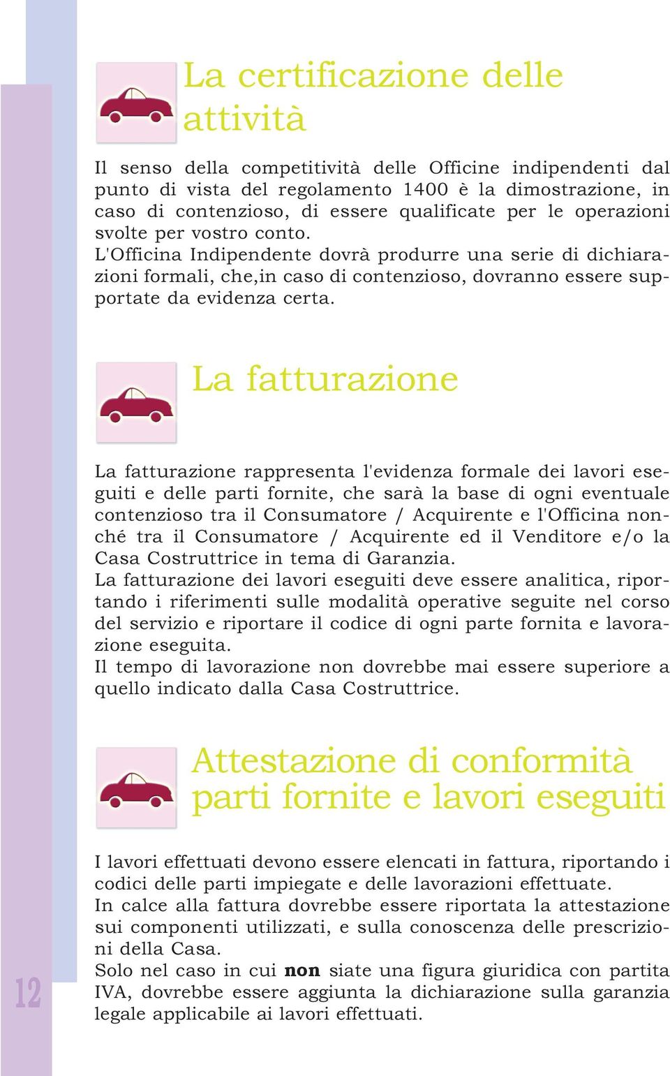 La fatturazione La fatturazione rappresenta l'evidenza formale dei lavori eseguiti e delle parti fornite, che sarà la base di ogni eventuale contenzioso tra il Consumatore / Acquirente e l'officina