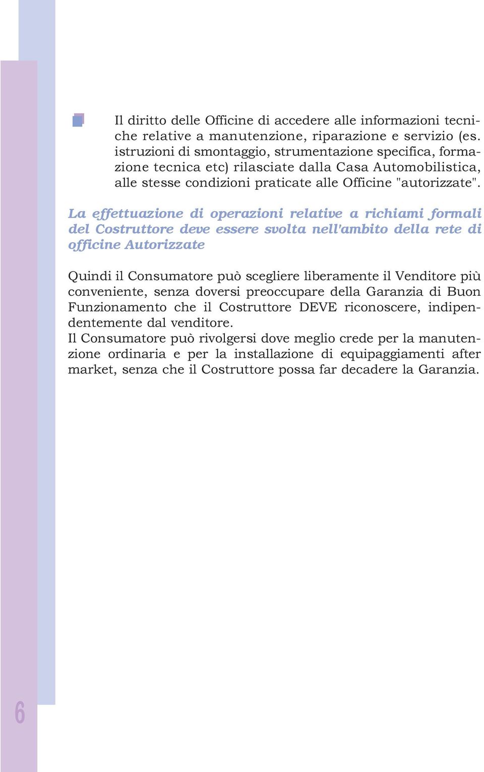 La effettuazione di operazioni relative a richiami formali del Costruttore deve essere svolta nell'ambito della rete di officine Autorizzate Quindi il Consumatore può scegliere liberamente il