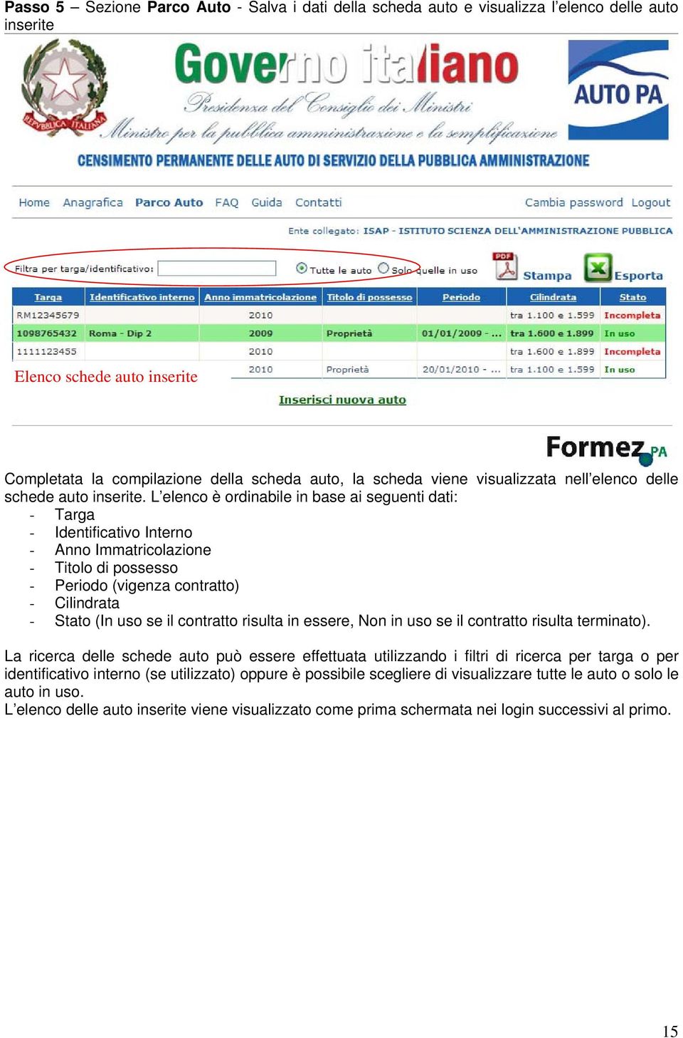 L elenco è ordinabile in base ai seguenti dati: - Targa - Identificativo Interno - Anno Immatricolazione - Titolo di possesso - Periodo (vigenza contratto) - Cilindrata - Stato (In uso se il