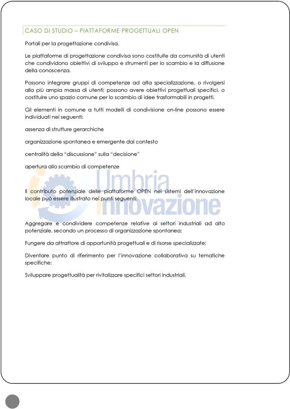 Possono integrare gruppi di competenze ad alta specializzazione, o rivolgersi alla più ampia massa di utenti; possono avere obiettivi progettuali specifici, o costituire uno spazio comune per lo