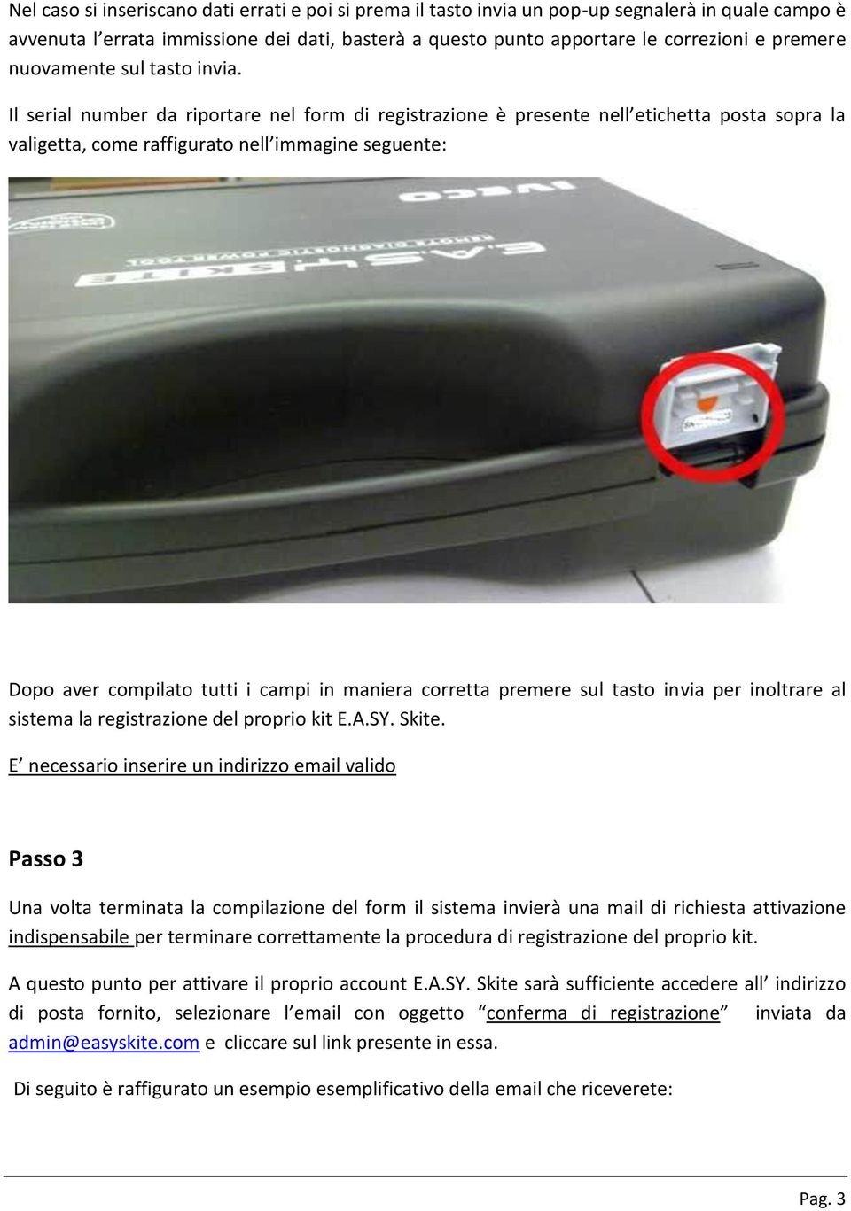 Il serial number da riportare nel form di registrazione è presente nell etichetta posta sopra la valigetta, come raffigurato nell immagine seguente: Dopo aver compilato tutti i campi in maniera