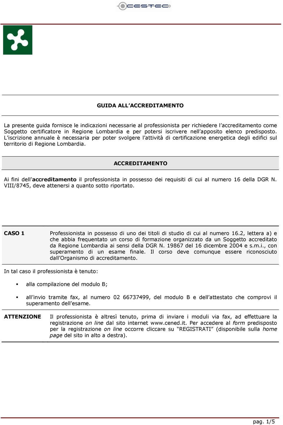 ACCREDITAMENTO Ai fini dell accreditamento il professionista in possesso dei requisiti di cui al numero 16 della DGR N. VIII/8745, deve attenersi a quanto sotto riportato.