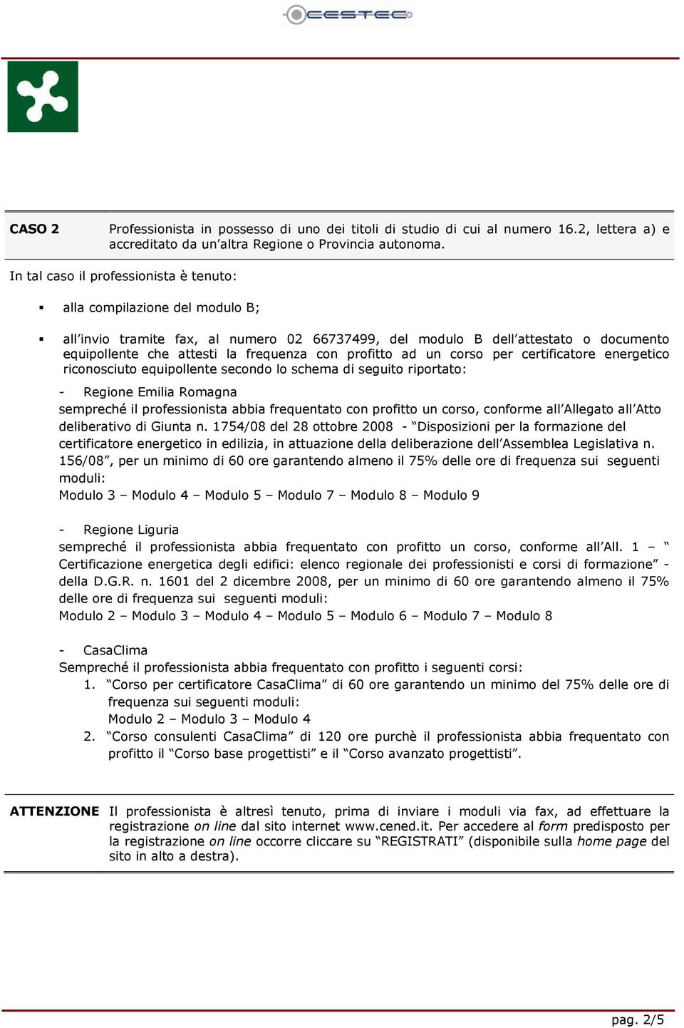 energetico riconosciuto equipollente secondo lo schema di seguito riportato: - Regione Emilia Romagna sempreché il professionista abbia frequentato con profitto un corso, conforme all Allegato all