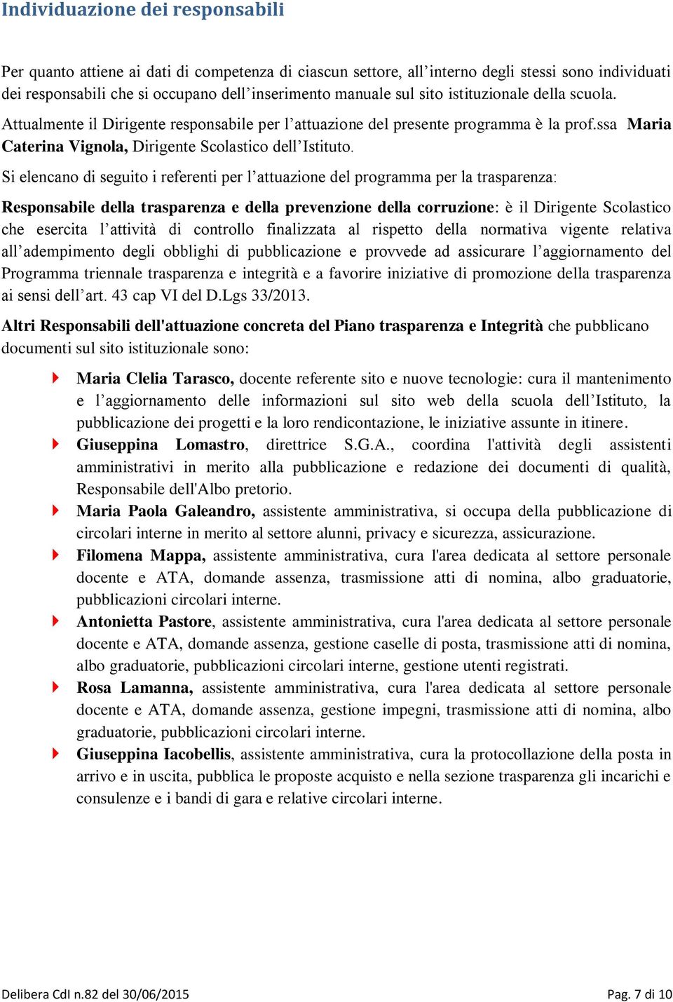 Si elencano di seguito i referenti per l attuazione del programma per la trasparenza: Responsabile della trasparenza e della prevenzione della corruzione: è il Dirigente Scolastico che esercita l