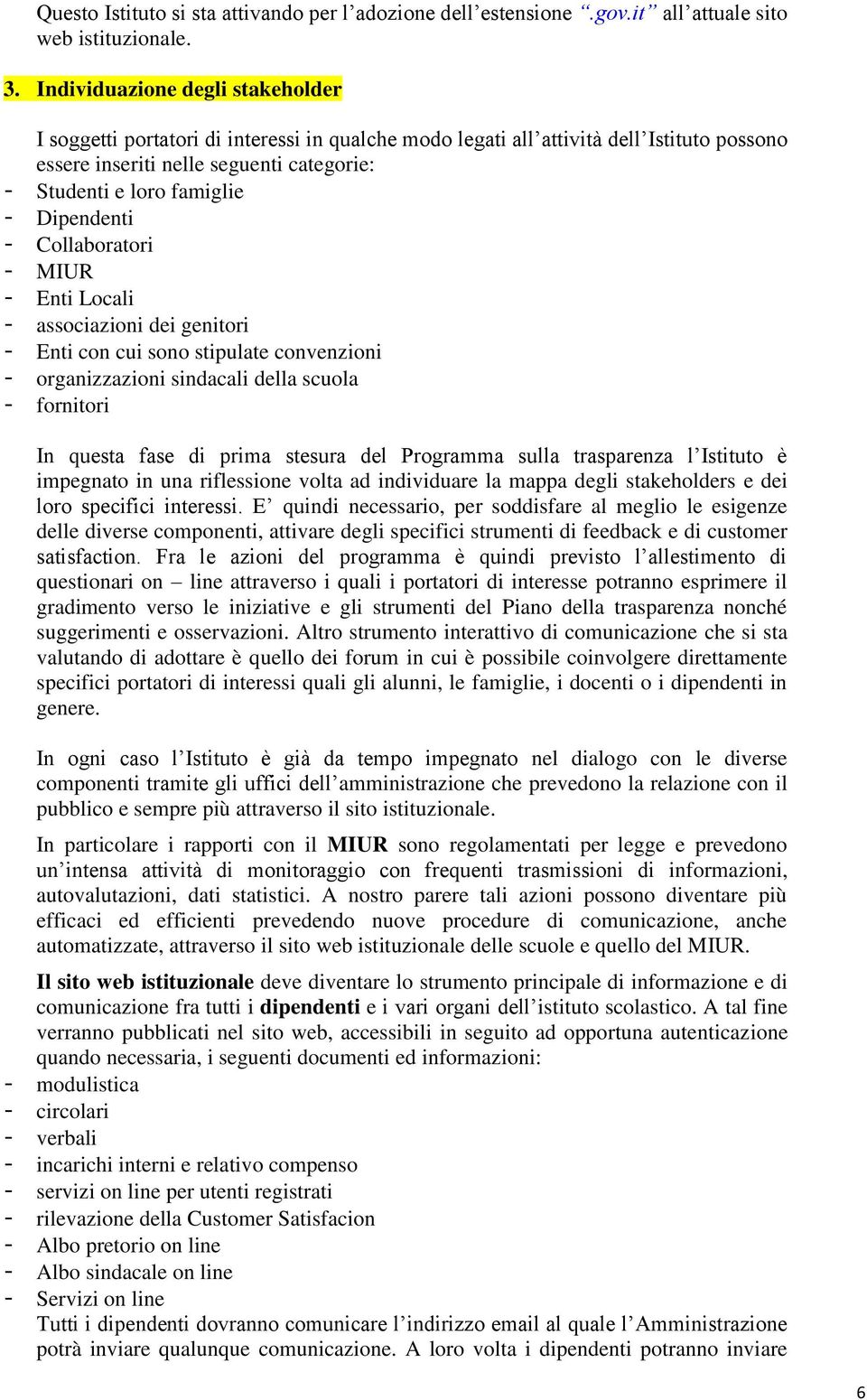 Dipendenti - Collaboratori - MIUR - Enti Locali - associazioni dei genitori - Enti con cui sono stipulate convenzioni - organizzazioni sindacali della scuola - fornitori In questa fase di prima