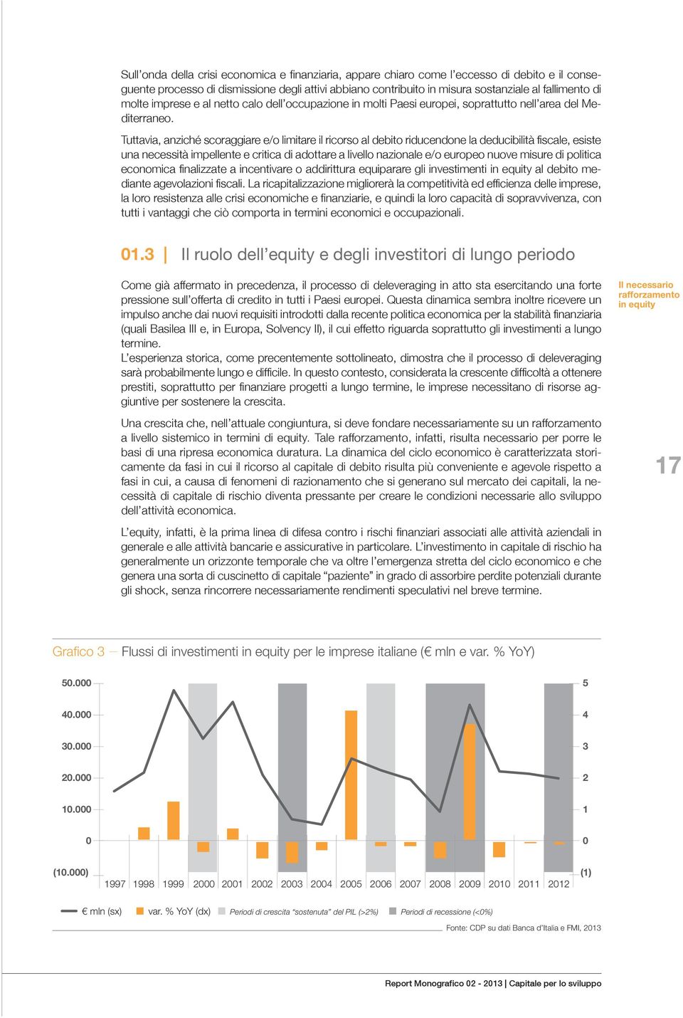 Tuttavia, anziché scoraggiare e/o limitare il ricorso al debito riducendone la deducibilità fiscale, esiste una necessità impellente e critica di adottare a livello nazionale e/o europeo nuove misure