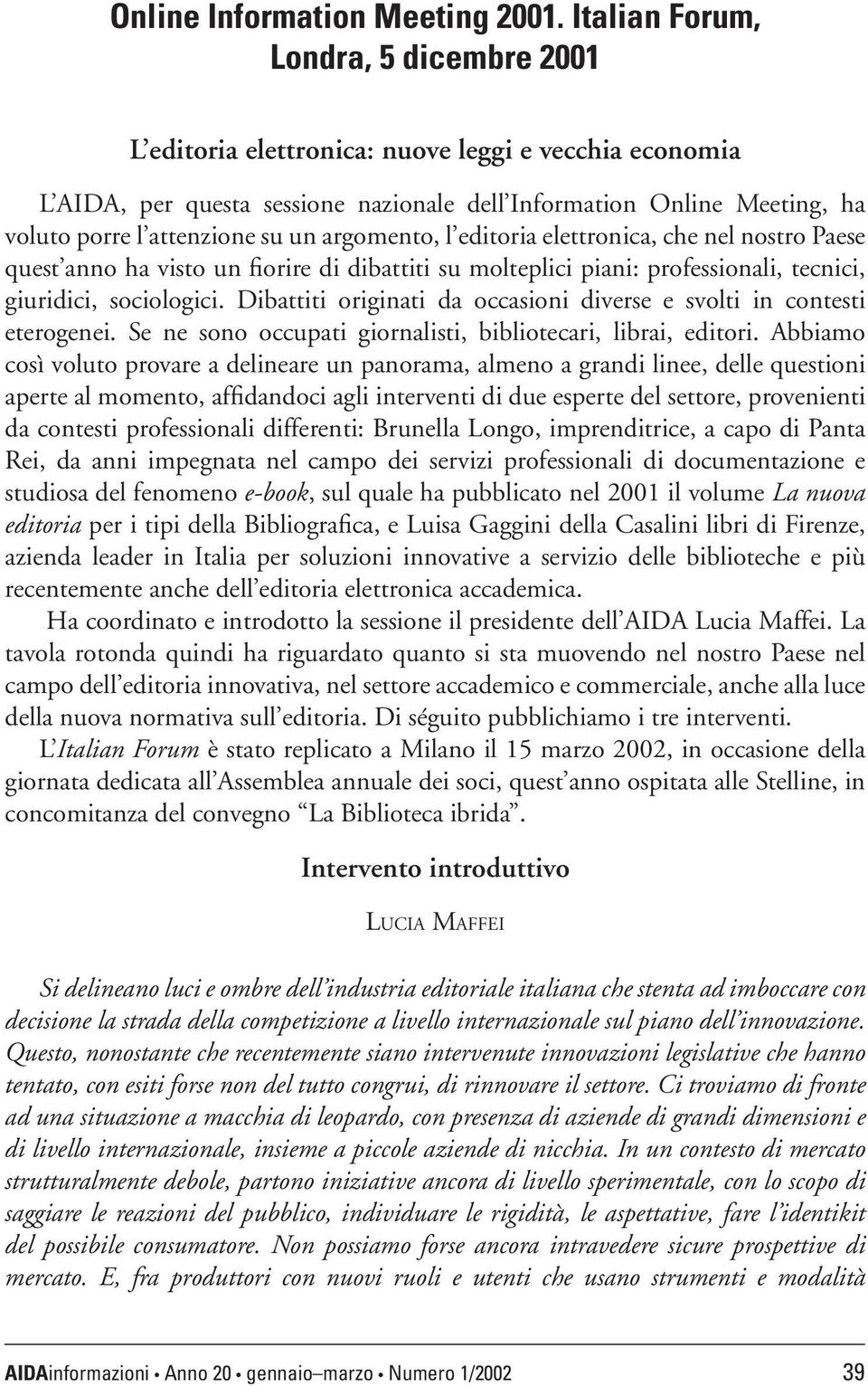 argomento, l editoria elettronica, che nel nostro Paese quest anno ha visto un fiorire di dibattiti su molteplici piani: professionali, tecnici, giuridici, sociologici.