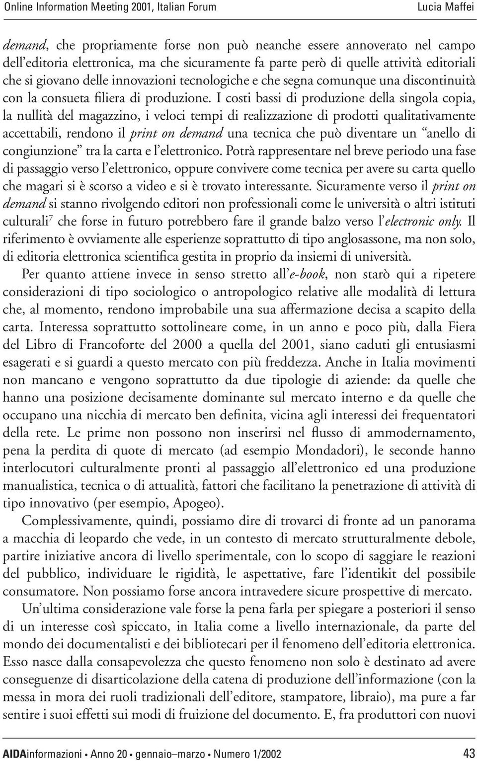 I costi bassi di produzione della singola copia, la nullità del magazzino, i veloci tempi di realizzazione di prodotti qualitativamente accettabili, rendono il print on demand una tecnica che può