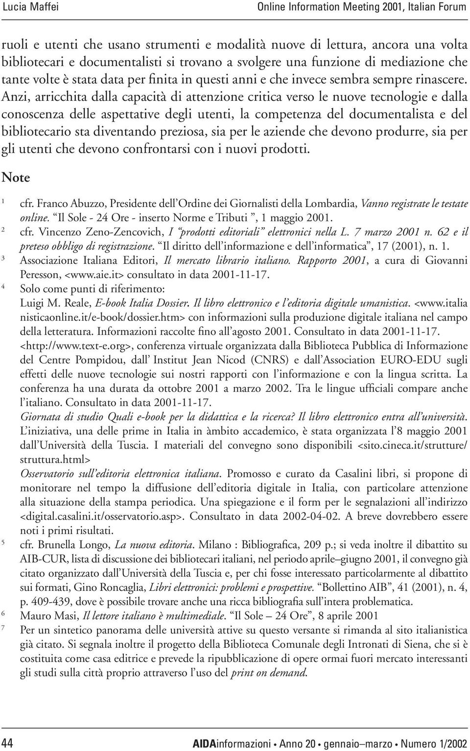 Anzi, arricchita dalla capacità di attenzione critica verso le nuove tecnologie e dalla conoscenza delle aspettative degli utenti, la competenza del documentalista e del bibliotecario sta diventando