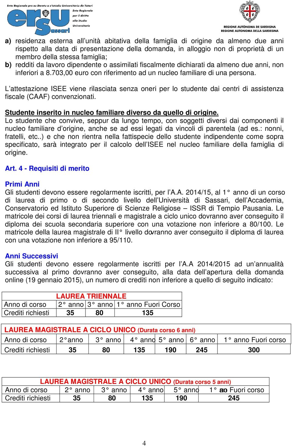 L attestazione ISEE viene rilasciata senza oneri per lo studente dai centri di assistenza fiscale (CAAF) convenzionati. Studente inserito in nucleo familiare diverso da quello di origine.