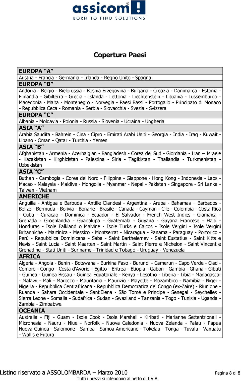 Repubblica Ceca - Romania - Serbia - Slovacchia - Svezia - Svizzera EUROPA C Albania - Moldavia - Polonia - Russia - Slovenia - Ucraina - Ungheria ASIA A Arabia Saudita - Bahrein - Cina - Cipro -