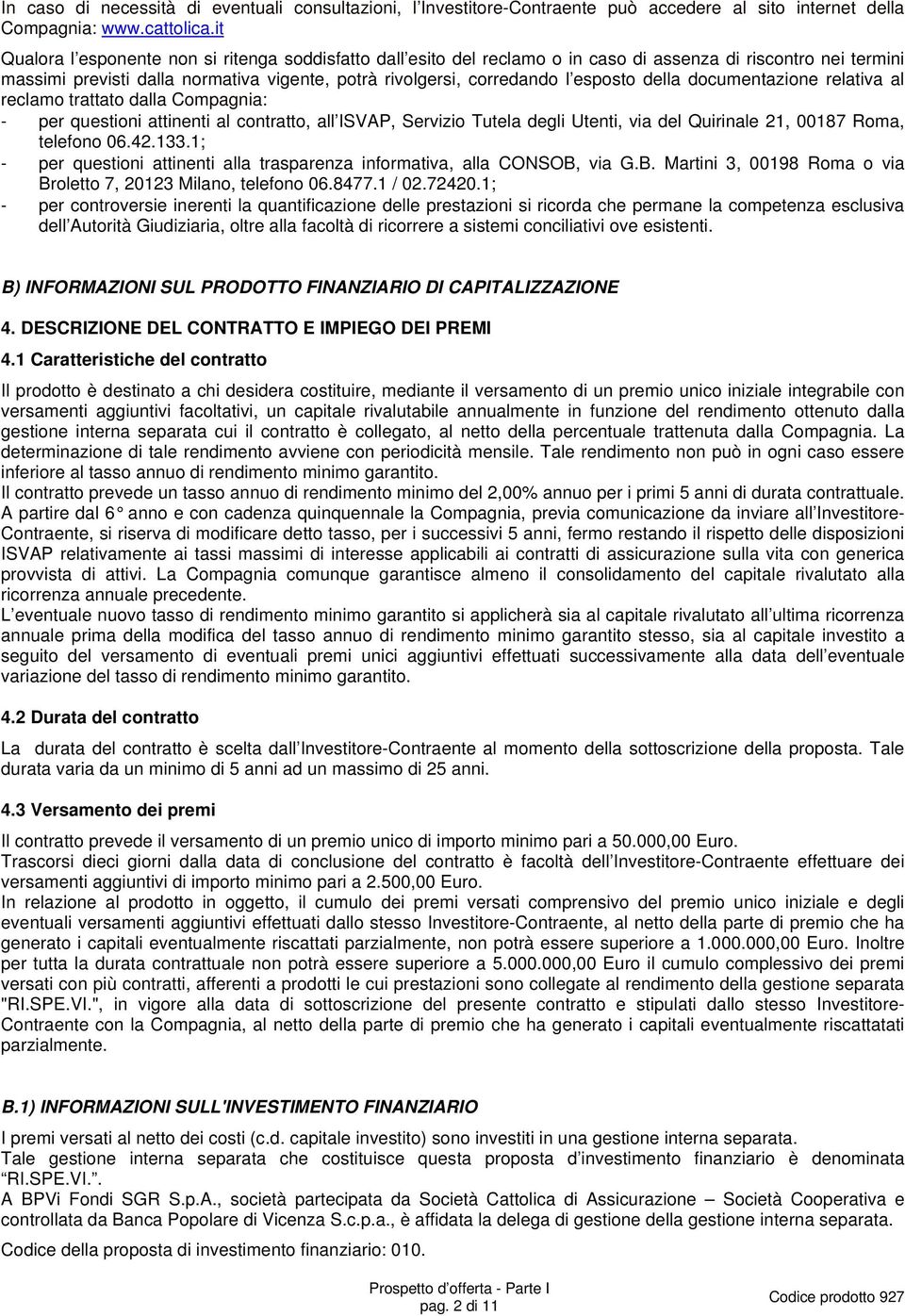 della documentazione relativa al reclamo trattato dalla Compagnia: - per questioni attinenti al contratto, all ISVAP, Servizio Tutela degli Utenti, via del Quirinale 21, 00187 Roma, telefono 06.42.