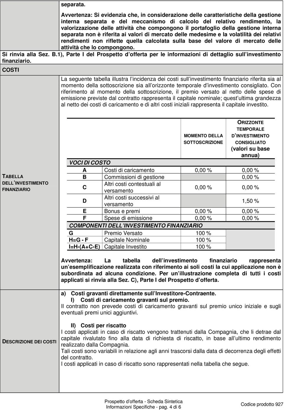 compongono il portafoglio della gestione interna separata non è riferita ai valori di mercato delle medesime e la volatilità dei relativi rendimenti non riflette quella calcolata sulla base del