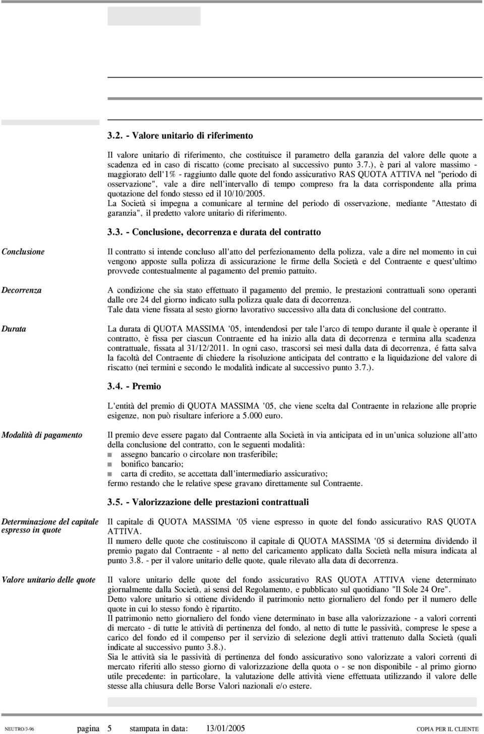 ), è pari al valore massimo - maggiorato dell'1% - raggiunto dalle quote del fondo assicurativo RAS QUOTA ATTIVA nel "periodo di osservazione", vale a dire nell'intervallo di tempo compreso fra la