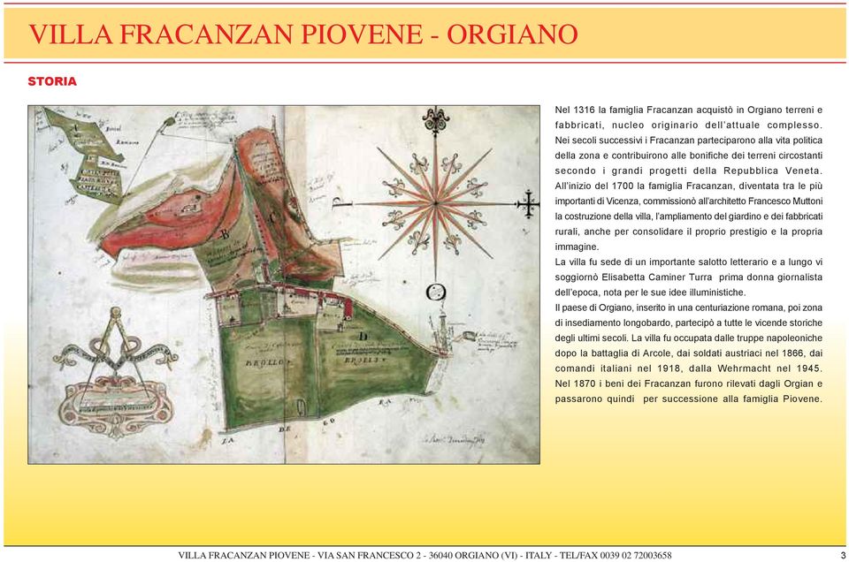 All inizio del 1700 la famiglia Fracanzan, diventata tra le più importanti di Vicenza, commissionò all architetto Francesco Muttoni la costruzione della villa, l ampliamento del giardino e dei
