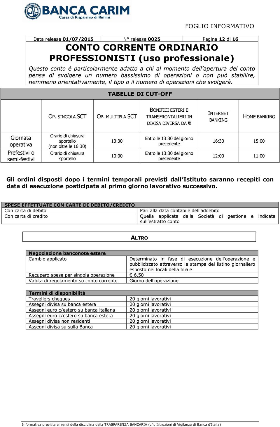Orario di chiusura sportello 13:30 10:00 Entro le 13:30 del giorno precedente Entro le 13:30 del giorno precedente 16:30 15:00 12:00 11:00 Gli ordini disposti dopo i termini temporali previsti dall