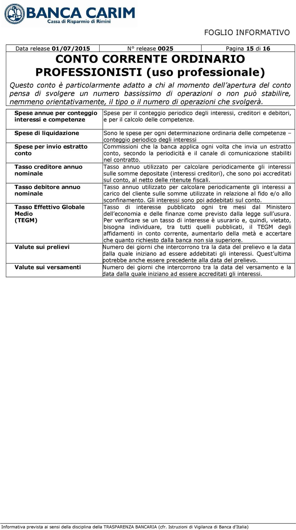 Spese di liquidazione Sono le spese per ogni determinazione ordinaria delle competenze conteggio periodico degli interessi Spese per invio estratto Commissioni che la banca applica ogni volta che