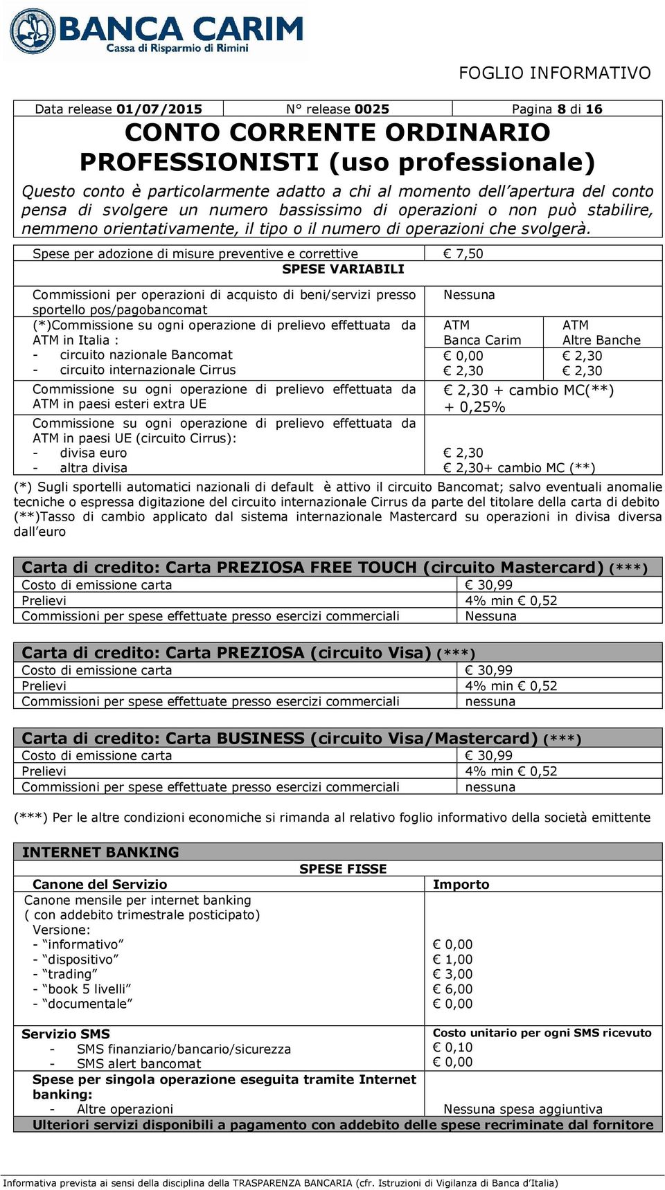 effettuata da ATM in paesi esteri extra UE Commissione su ogni operazione di prelievo effettuata da ATM in paesi UE (circuito Cirrus): - divisa euro - altra divisa Nessuna ATM Banca Carim 2,30 ATM