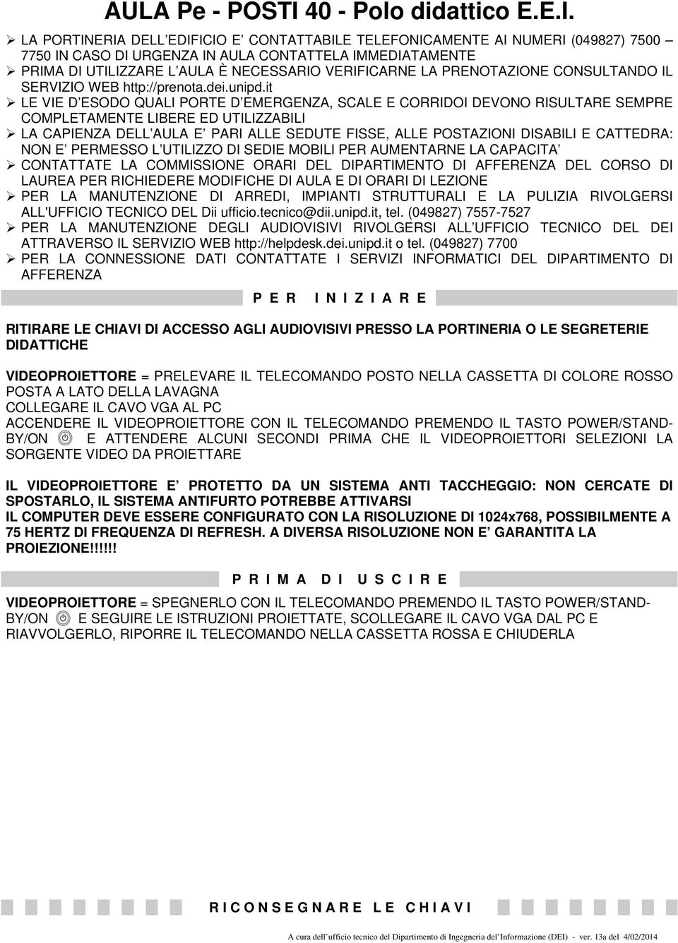 LA PORTINERIA DELL EDIFICIO E CONTATTABILE TELEFONICAMENTE AI NUMERI (049827) 7500 7750 IN CASO DI URGENZA IN AULA CONTATTELA IMMEDIATAMENTE PRIMA DI UTILIZZARE L AULA È NECESSARIO VERIFICARNE LA