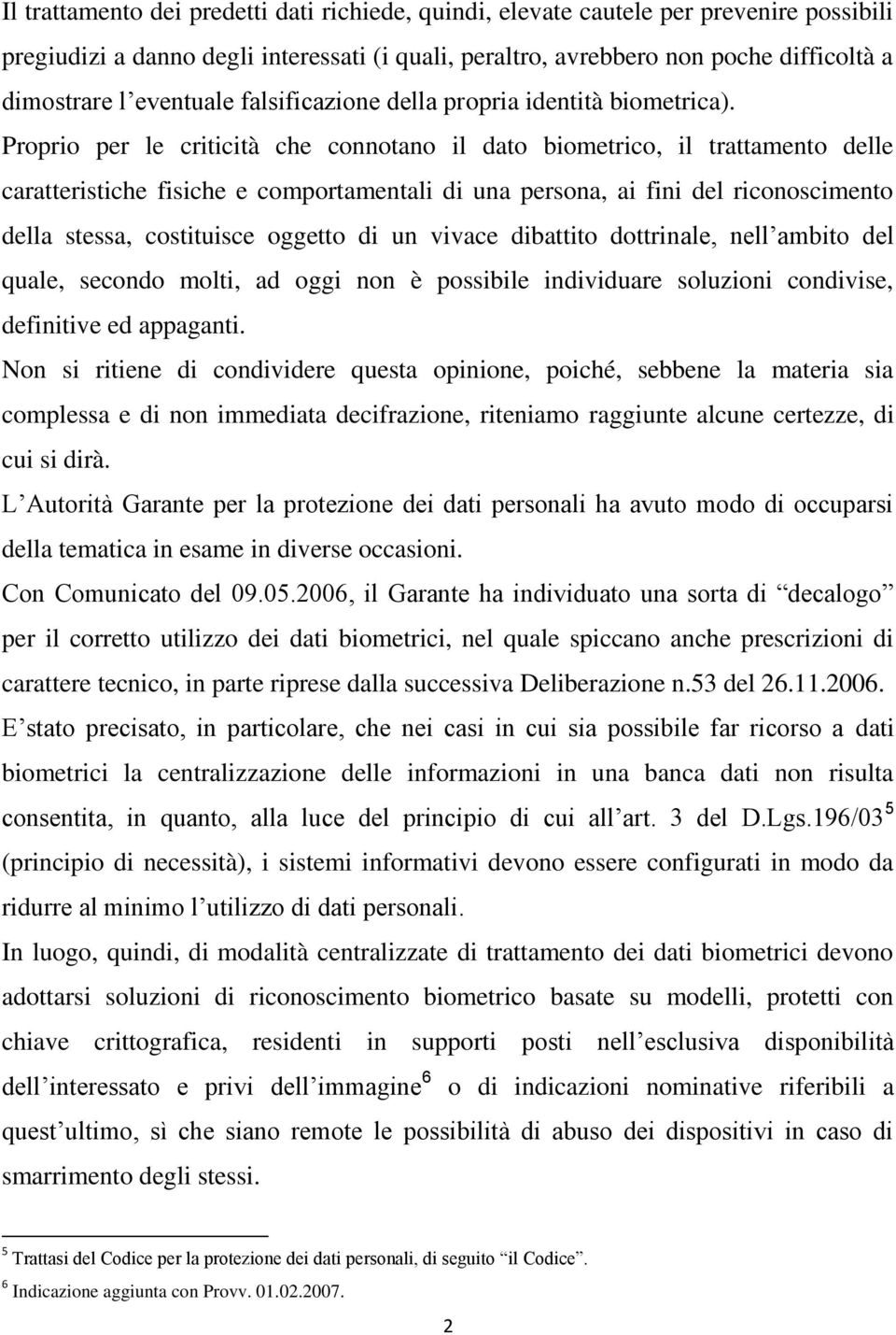 Proprio per le criticità che connotano il dato biometrico, il trattamento delle caratteristiche fisiche e comportamentali di una persona, ai fini del riconoscimento della stessa, costituisce oggetto