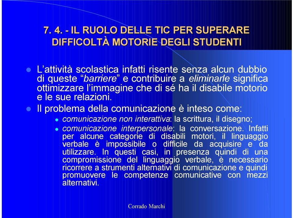 Il problema della comunicazione è inteso come: comunicazione non interattiva: la scrittura, il disegno; comunicazione interpersonale: la conversazione.