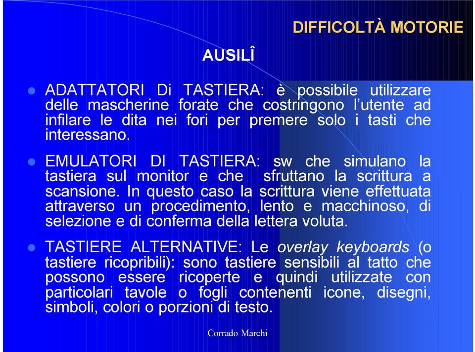 In questo caso la scrittura viene effettuata attraverso un procedimento, lento e macchinoso, di selezione e di conferma della lettera voluta.