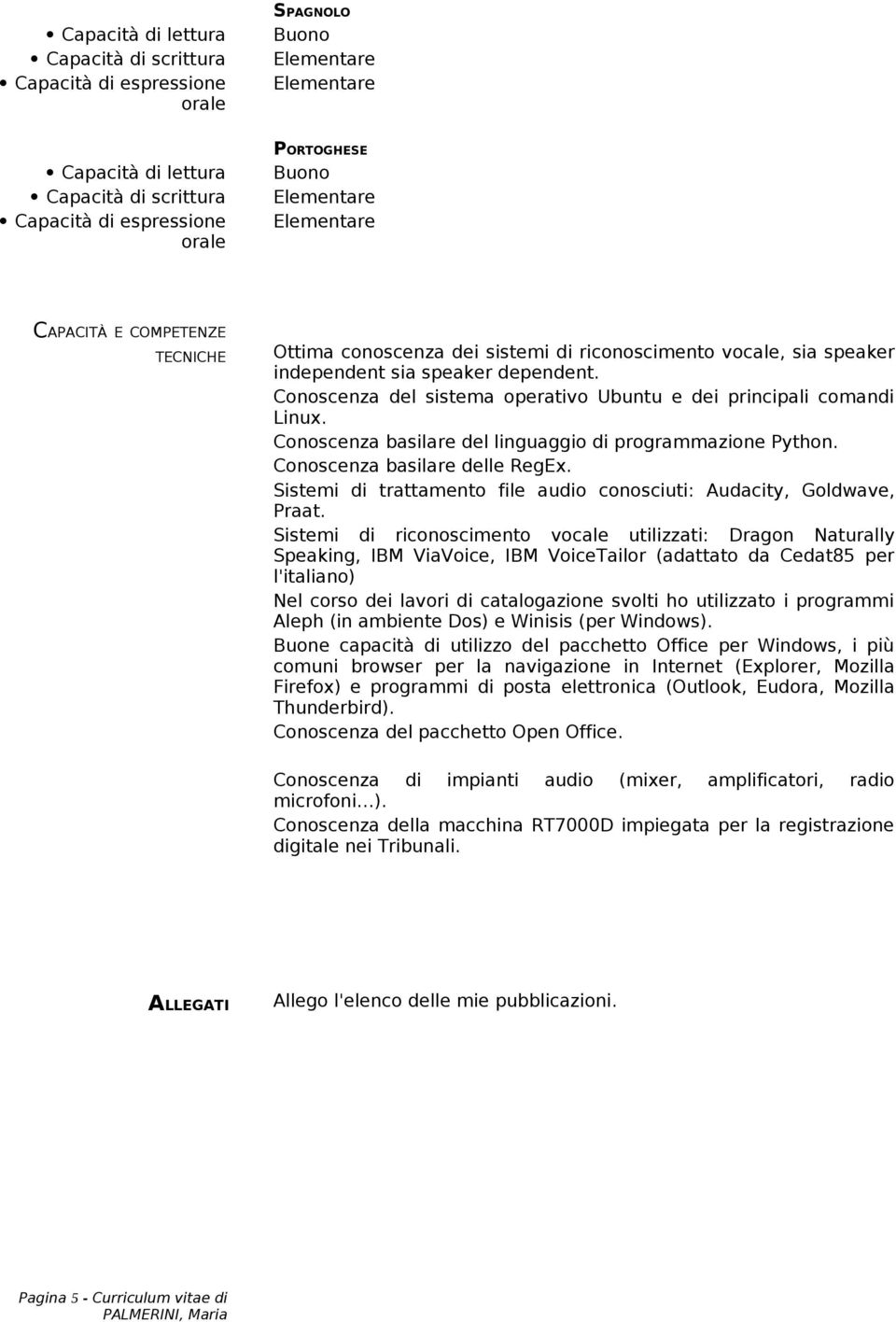 Conoscenza del sistema operativo Ubuntu e dei principali comandi Linux. Conoscenza basilare del linguaggio di programmazione Python. Conoscenza basilare delle RegEx.