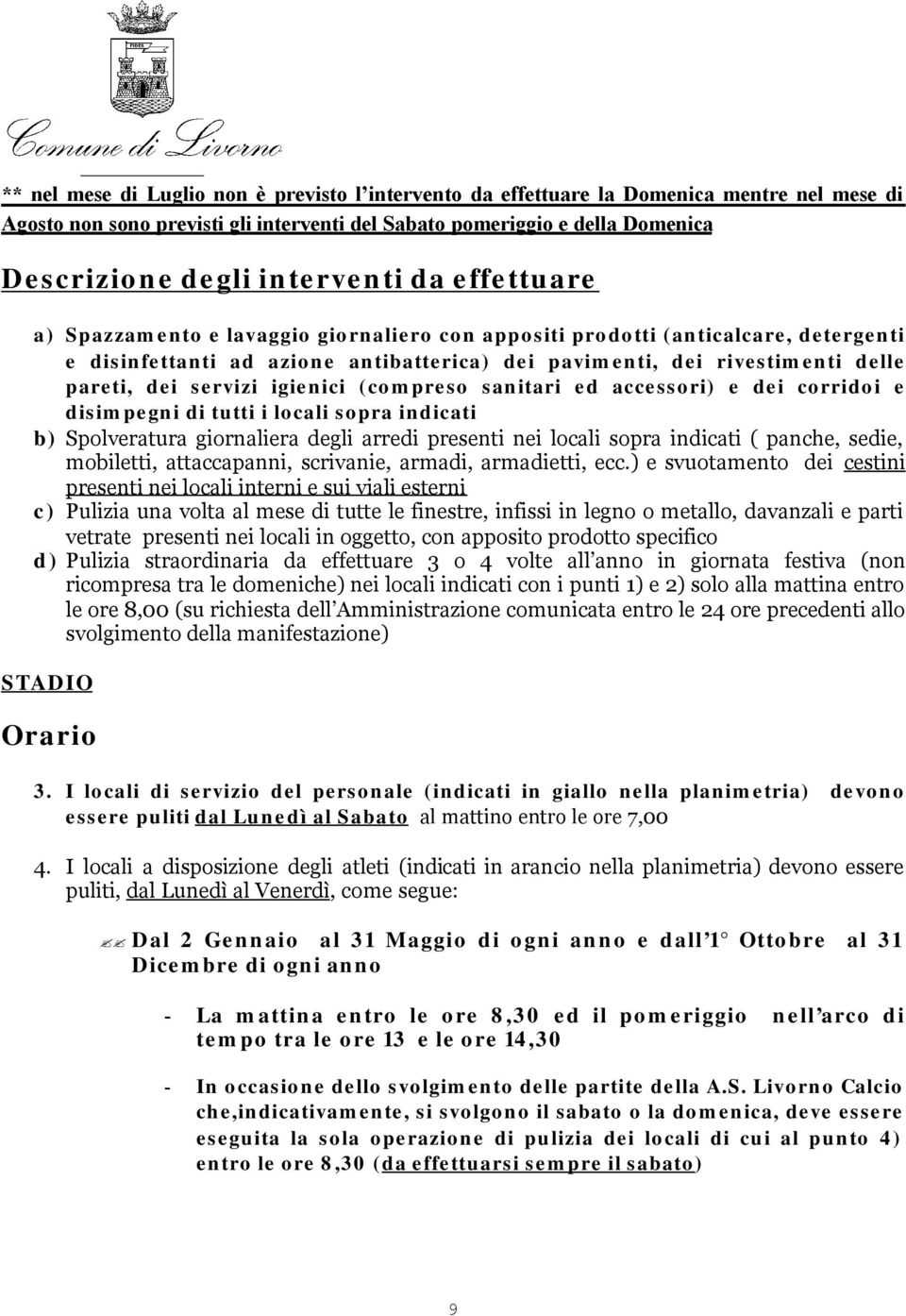 dei servizi igienici (compreso sanitari ed accessori) e dei corridoi e disimpegni di tutti i locali sopra indicati b) Spolveratura giornaliera degli arredi presenti nei locali sopra indicati (