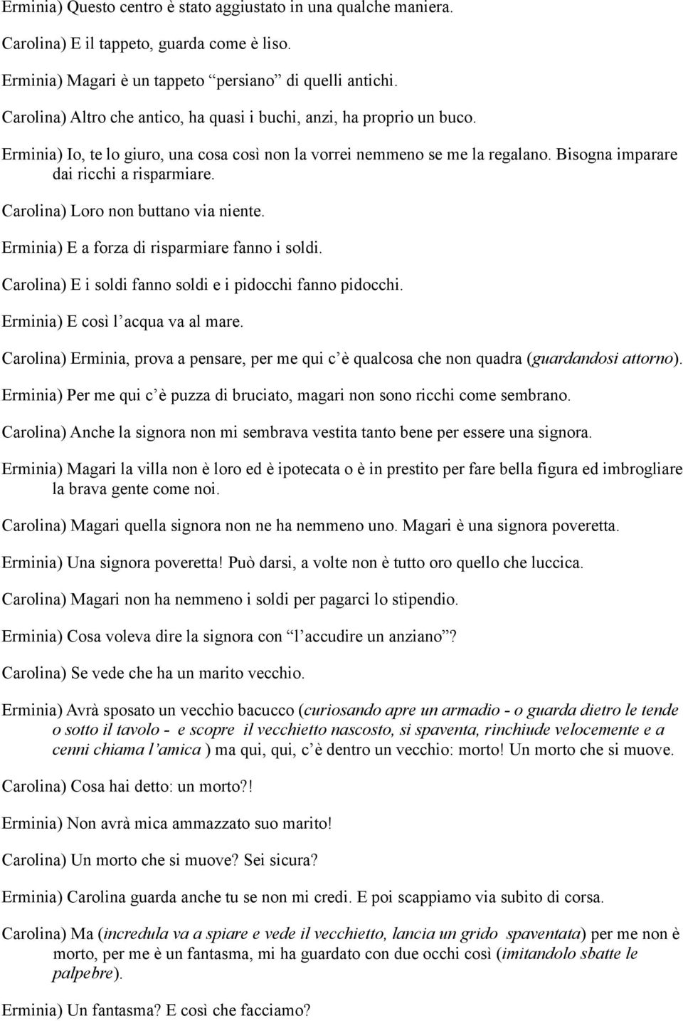 Carolina) Loro non buttano via niente. Erminia) E a forza di risparmiare fanno i soldi. Carolina) E i soldi fanno soldi e i pidocchi fanno pidocchi. Erminia) E così l acqua va al mare.