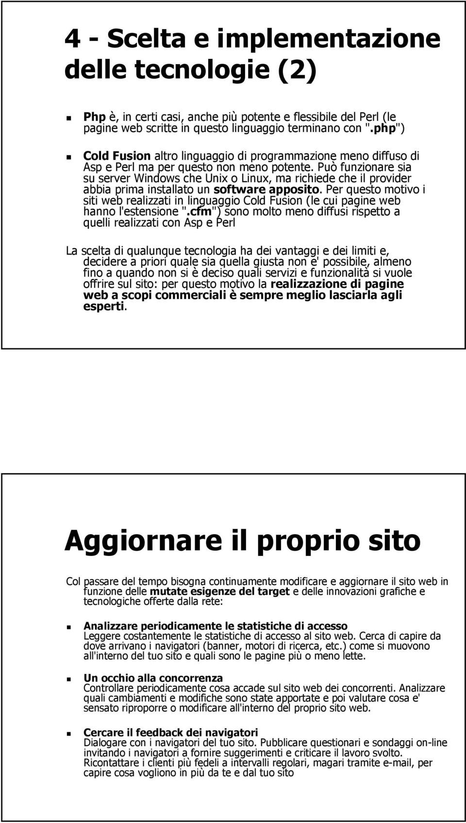 Può funzionare sia su server Windows che Unix o Linux, ma richiede che il provider abbia prima installato un software apposito.