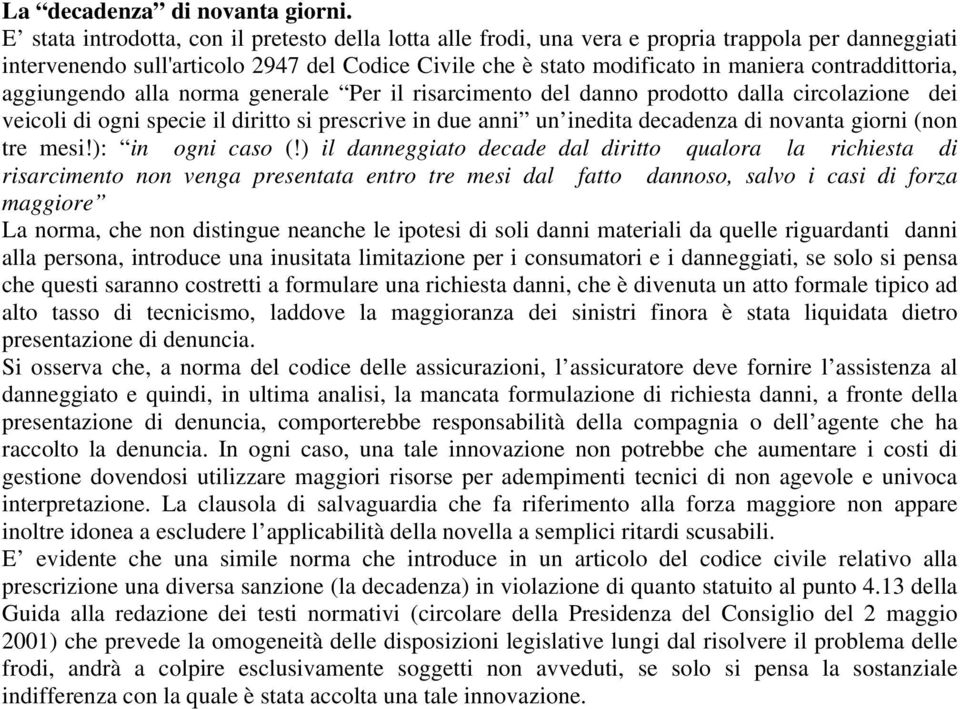 contraddittoria, aggiungendo alla norma generale Per il risarcimento del danno prodotto dalla circolazione dei veicoli di ogni specie il diritto si prescrive in due anni un inedita decadenza di