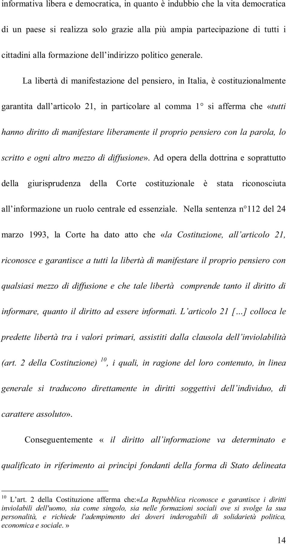 La libertà di manifestazione del pensiero, in Italia, è costituzionalmente garantita dall articolo 21, in particolare al comma 1 si afferma che «tutti hanno diritto di manifestare liberamente il