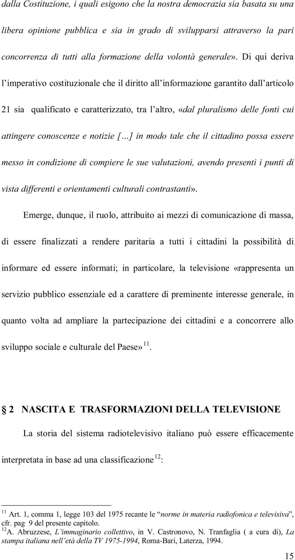 Di qui deriva l imperativo costituzionale che il diritto all informazione garantito dall articolo 21 sia qualificato e caratterizzato, tra l altro, «dal pluralismo delle fonti cui attingere