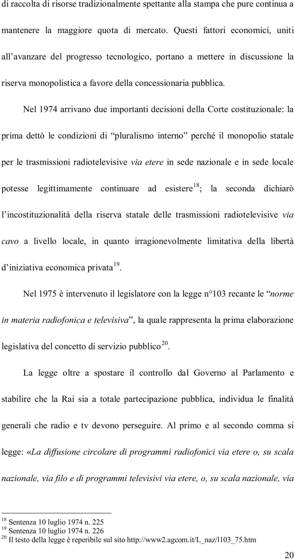 Nel 1974 arrivano due importanti decisioni della Corte costituzionale: la prima dettò le condizioni di pluralismo interno perché il monopolio statale per le trasmissioni radiotelevisive via etere in