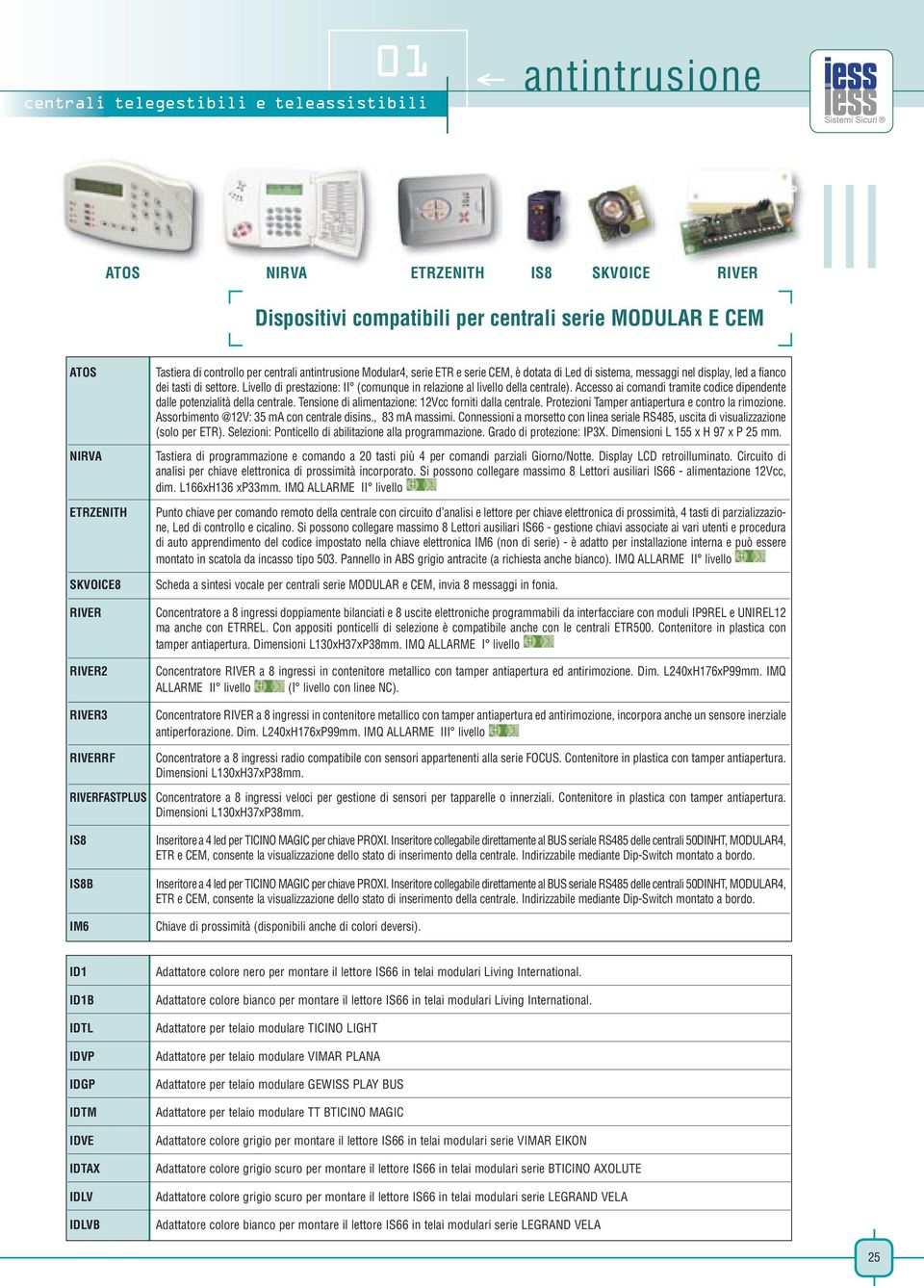 Livello di prestazione: II (comunque in relazione al livello della centrale). Accesso ai comandi tramite codice dipendente dalle potenzialità della centrale.