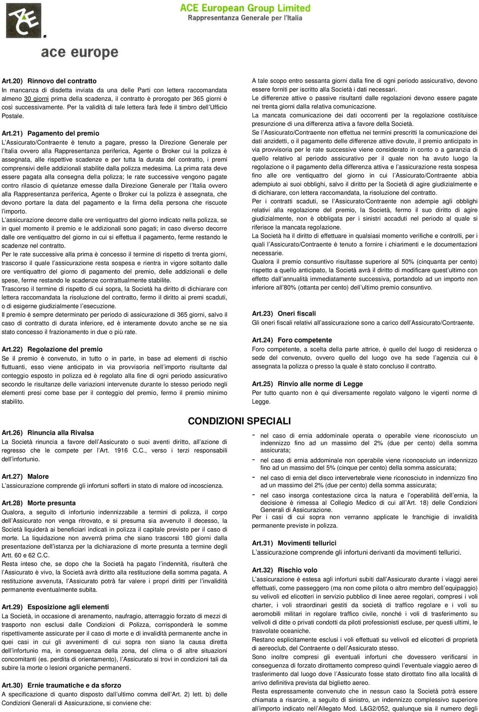 21) Pagamento del premio L Assicurato/Contraente è tenuto a pagare, presso la Direzione Generale per l Italia ovvero alla Rappresentanza periferica, Agente o Broker cui la polizza è assegnata, alle