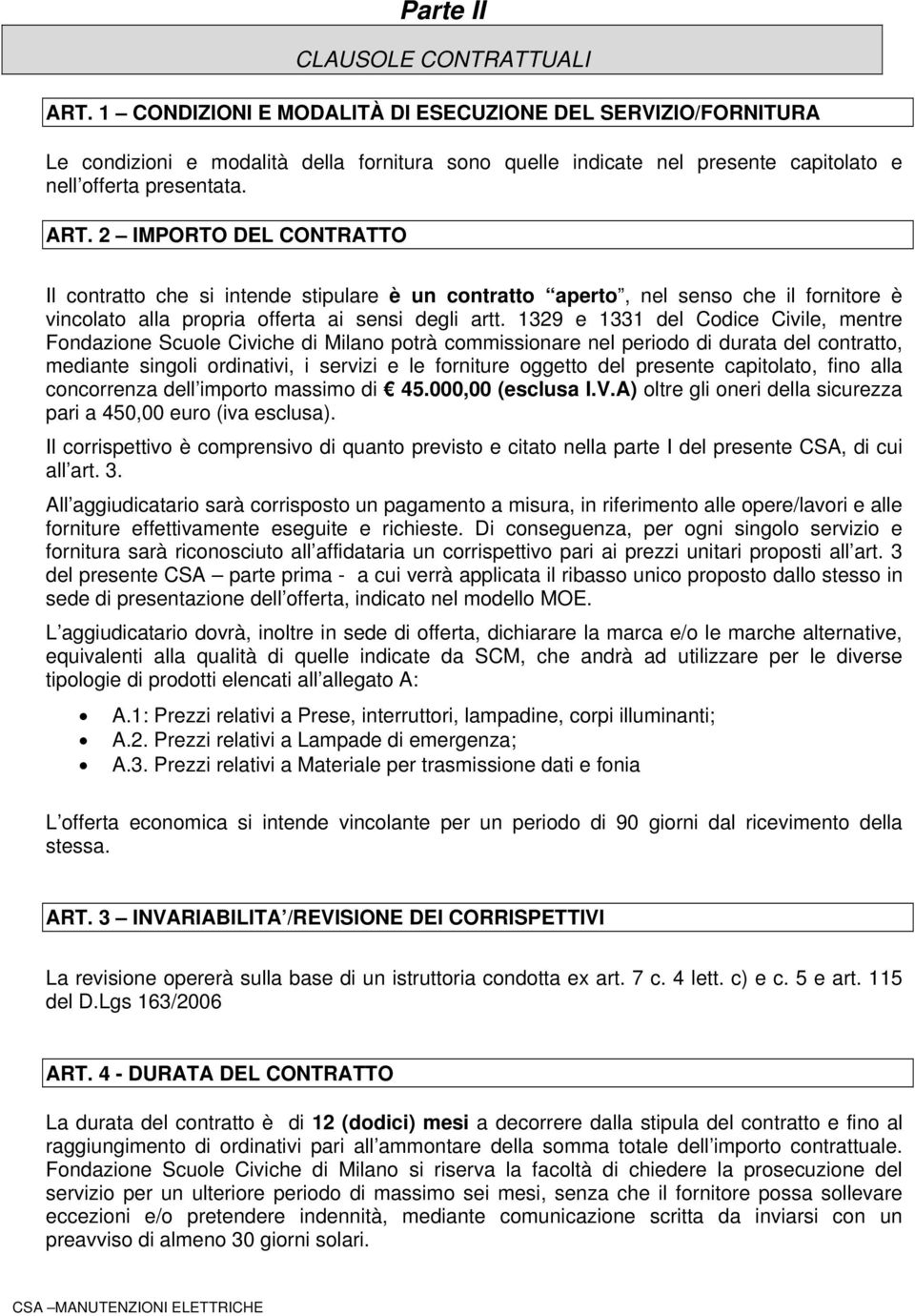 2 IMPORTO DEL CONTRATTO Il contratto che si intende stipulare è un contratto aperto, nel senso che il fornitore è vincolato alla propria offerta ai sensi degli artt.