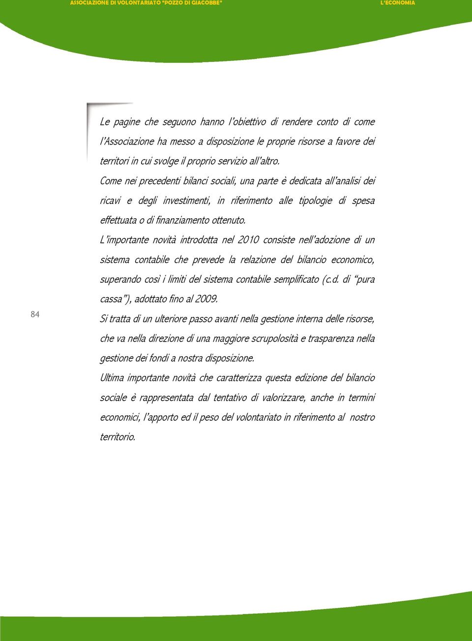 Come nei precedenti bilanci sociali, una parte è dedicata all analisi dei ricavi e degli investimenti, in riferimento alle tipologie di spesa effettuata o di finanziamento ottenuto.