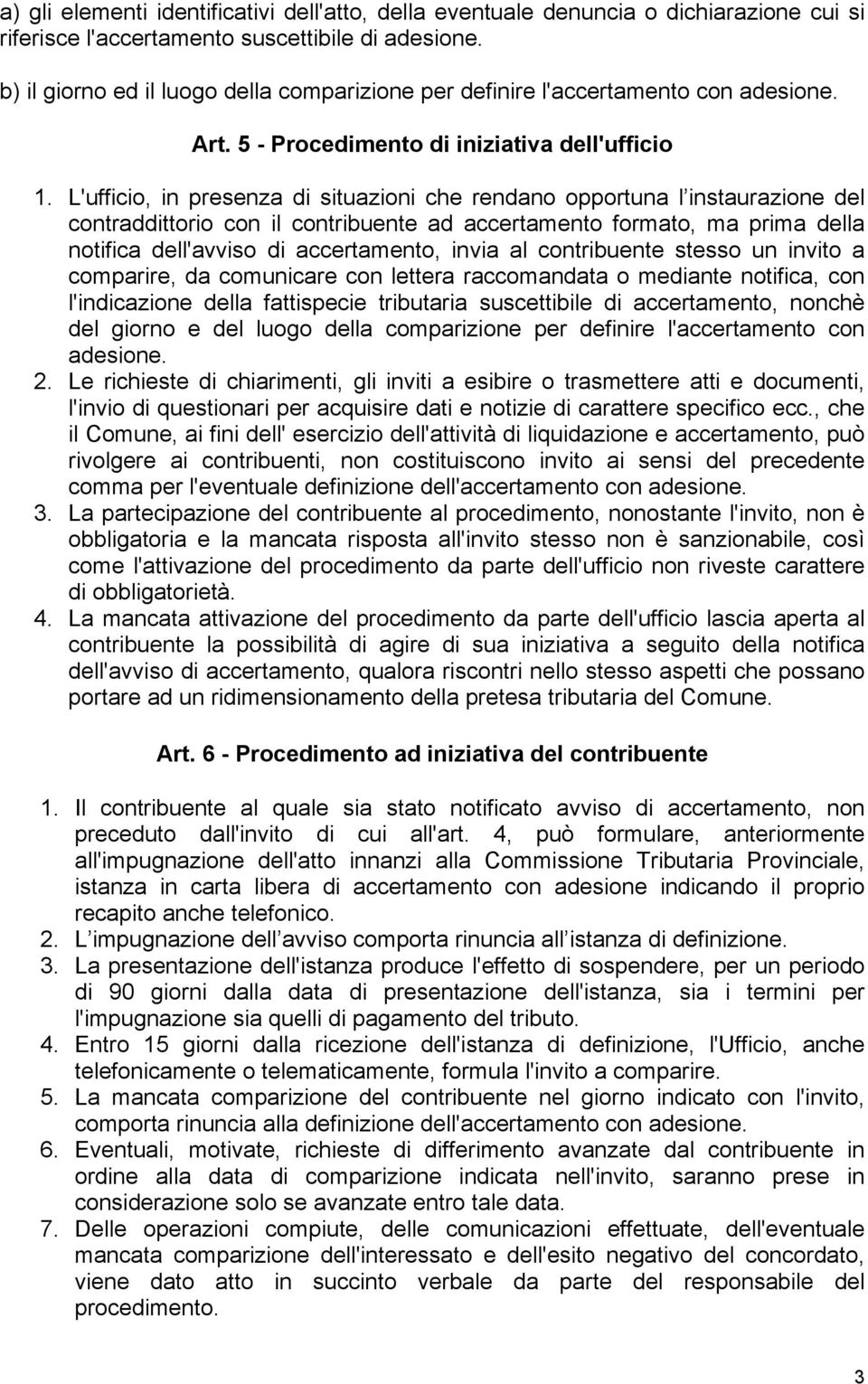 L'ufficio, in presenza di situazioni che rendano opportuna l instaurazione del contraddittorio con il contribuente ad accertamento formato, ma prima della notifica dell'avviso di accertamento, invia