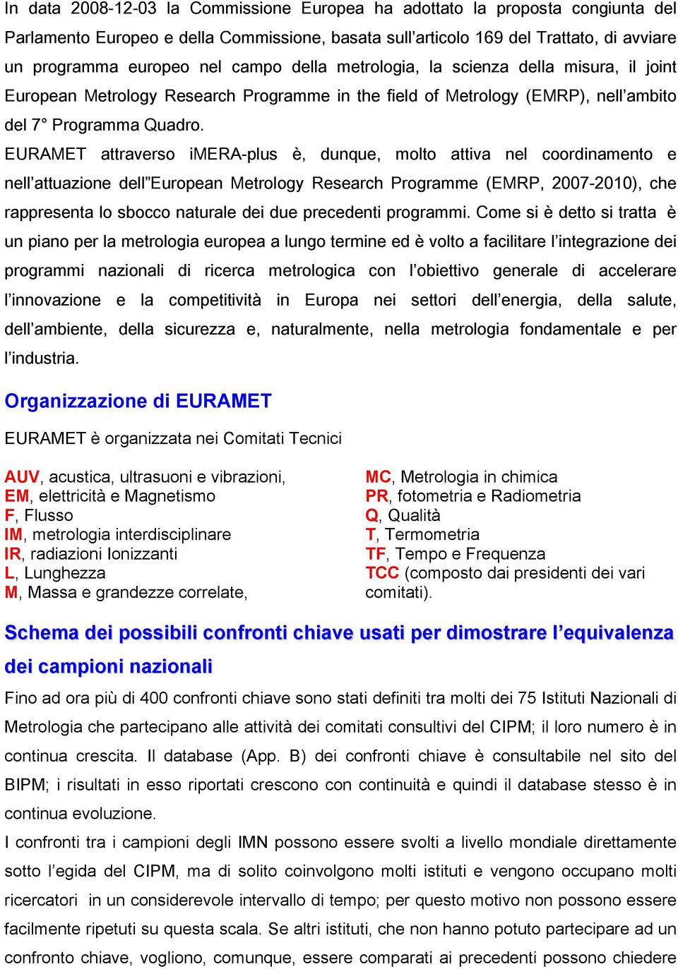 EURAMET attraverso imera-plus è, dunque, molto attiva nel coordinamento e nell attuazione dell European Metrology Research Programme (EMRP, 2007-2010), che rappresenta lo sbocco naturale dei due