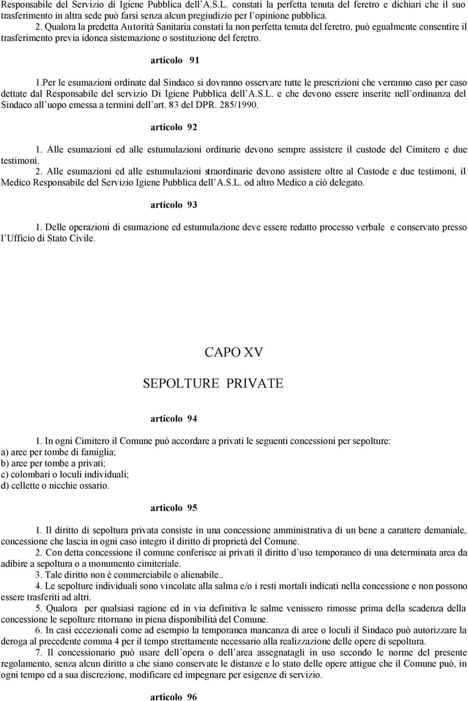 Qualora la predetta Autorità Sanitaria constati la non perfetta tenuta del feretro, può egualmente consentire il trasferimento previa idonea sistemazione o sostituzione del feretro. articolo 91 1.