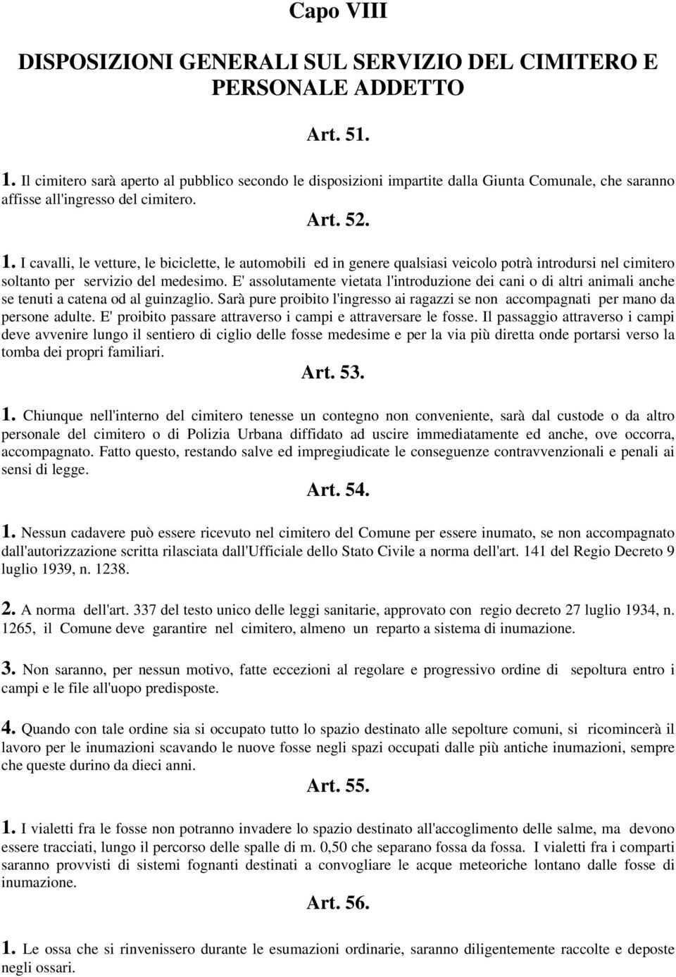 I cavalli, le vetture, le biciclette, le automobili ed in genere qualsiasi veicolo potrà introdursi nel cimitero soltanto per servizio del medesimo.