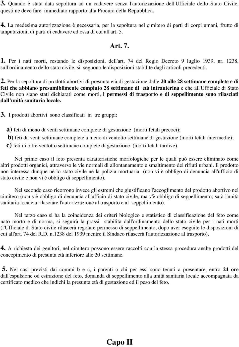 Per i nati morti, restando le disposizioni, dell'art. 74 del Regio Decreto 9 luglio 1939, nr. 1238, sull'ordinamento dello stato civile, si seguono le disposizioni stabilite dagli articoli precedenti.