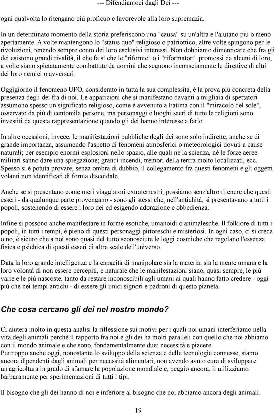 Non dobbiamo dimenticare che fra gli dei esistono grandi rivalità, il che fa sì che le "riforme" o i "riformatori" promossi da alcuni di loro, a volte siano spietatamente combattute da uomini che