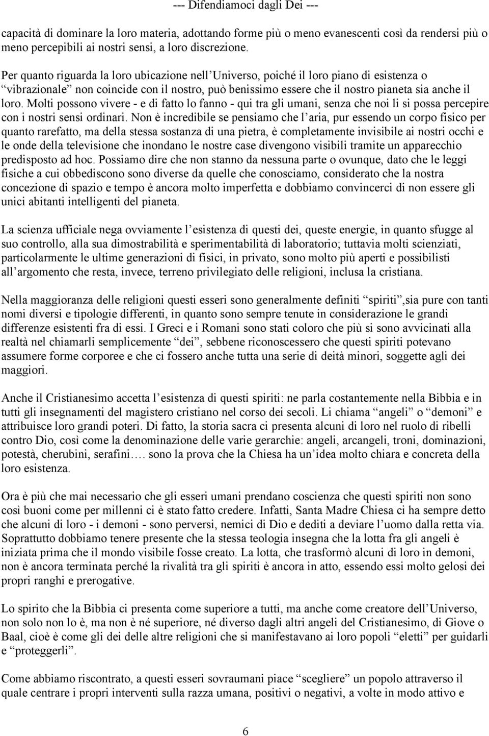 Molti possono vivere - e di fatto lo fanno - qui tra gli umani, senza che noi li si possa percepire con i nostri sensi ordinari.