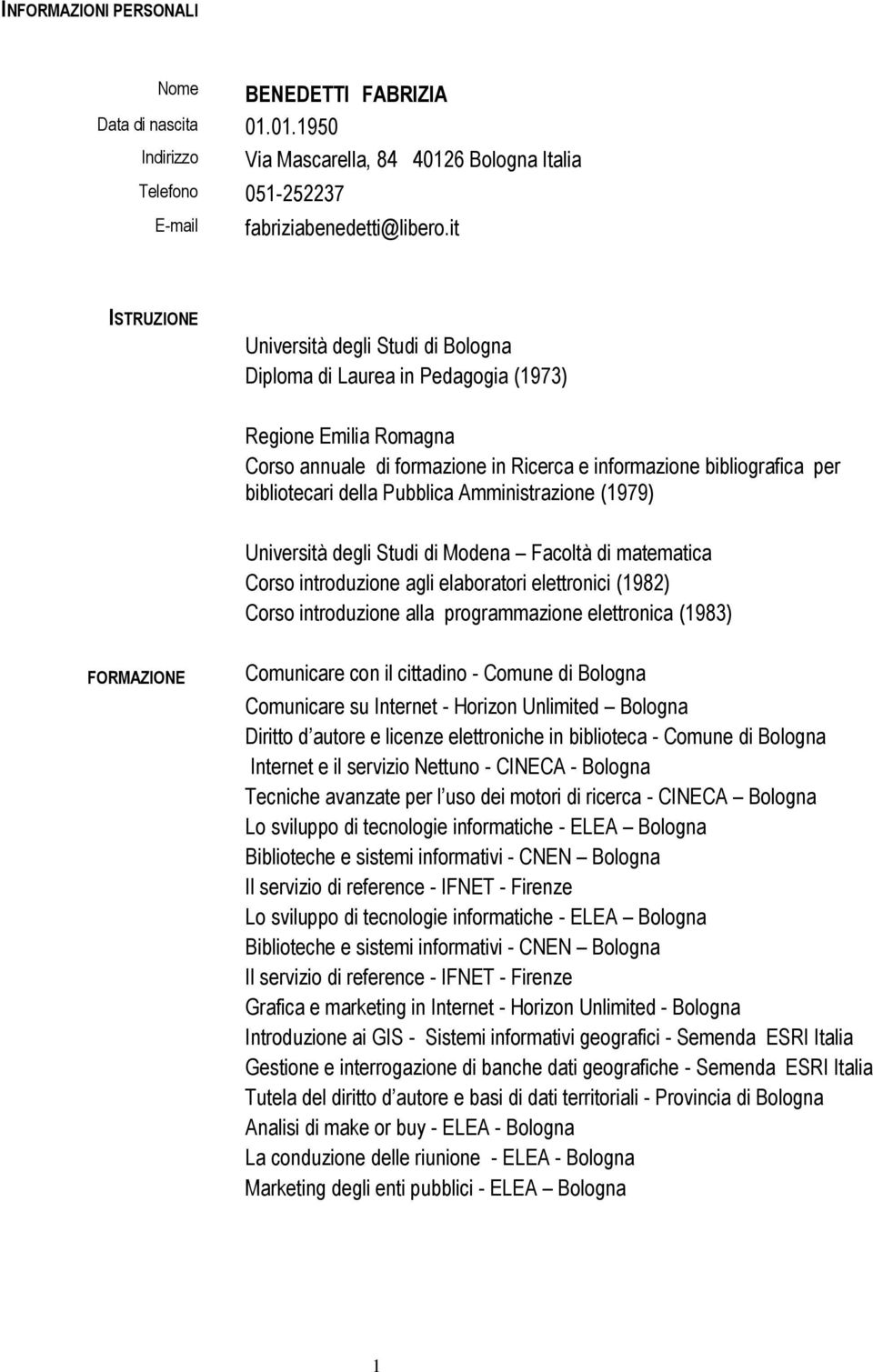 Pubblica Amministrazione (1979) Università degli Studi di Modena Facoltà di matematica Corso introduzione agli elaboratori elettronici (1982) Corso introduzione alla programmazione elettronica (1983)