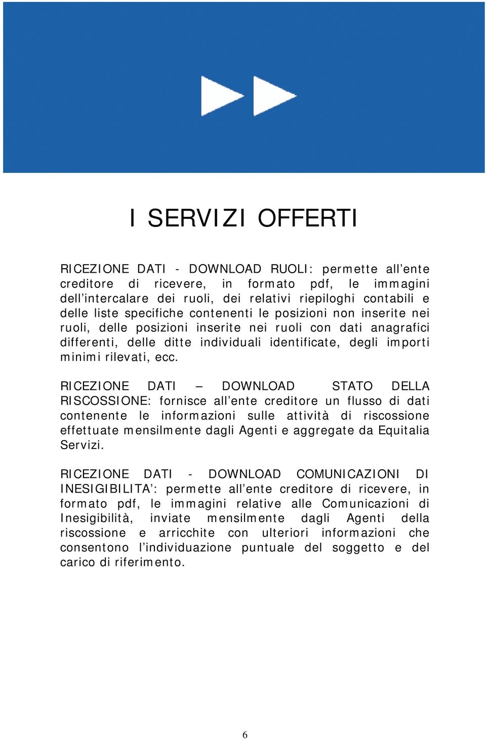 RICEZIONE DATI DOWNLOAD STATO DELLA RISCOSSIONE: fornisce all ente creditore un flusso di dati contenente le informazioni sulle attività di riscossione effettuate mensilmente dagli Agenti e aggregate