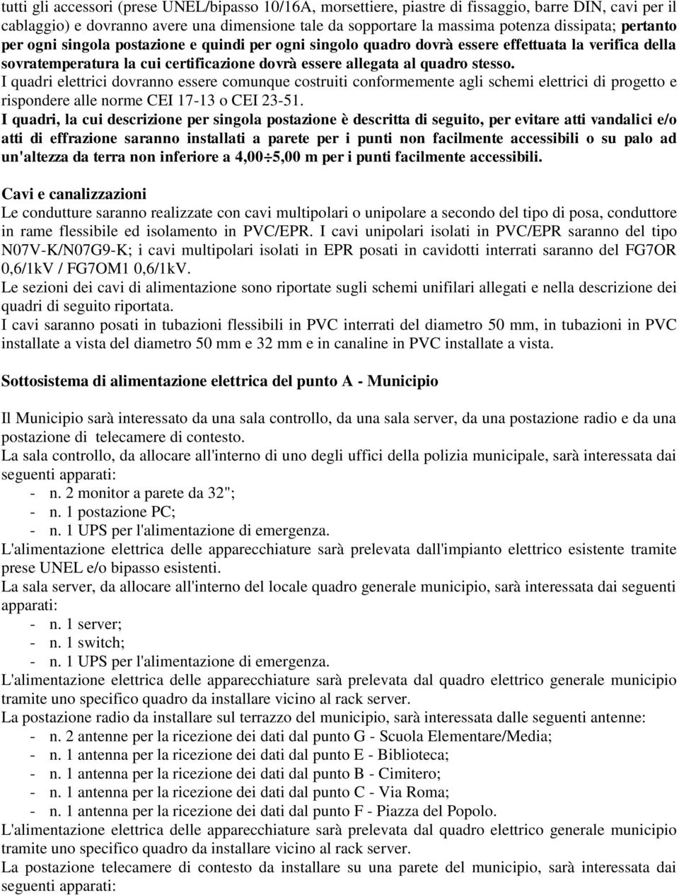 I quadri elettrici dovranno essere comunque costruiti conformemente agli schemi elettrici di progetto e rispondere alle norme CEI 17-13 o CEI 23-51.