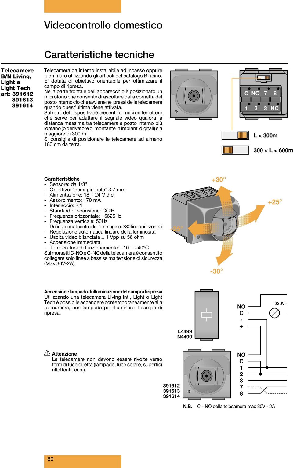 Nella parte frontale dell apparecchio è posizionato un microfono che consente di ascoltare dalla cornetta del posto interno ciò che avviene nei pressi della quando quest ultima viene attivata.