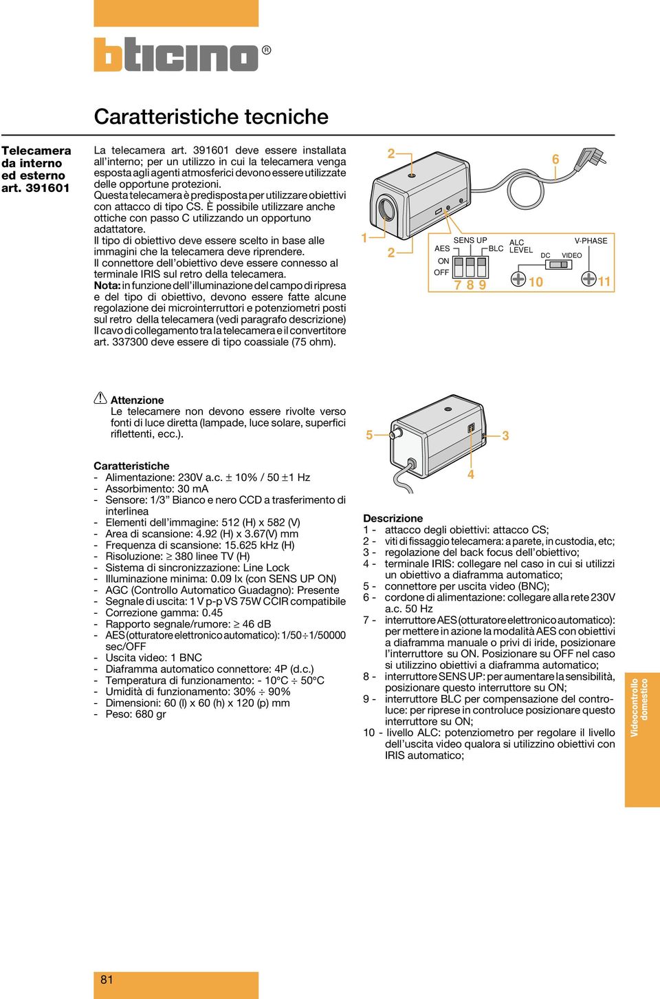 Questa è predisposta per utilizzare obiettivi con attacco di tipo CS. È possibile utilizzare anche ottiche con passo C utilizzando un opportuno adattatore.